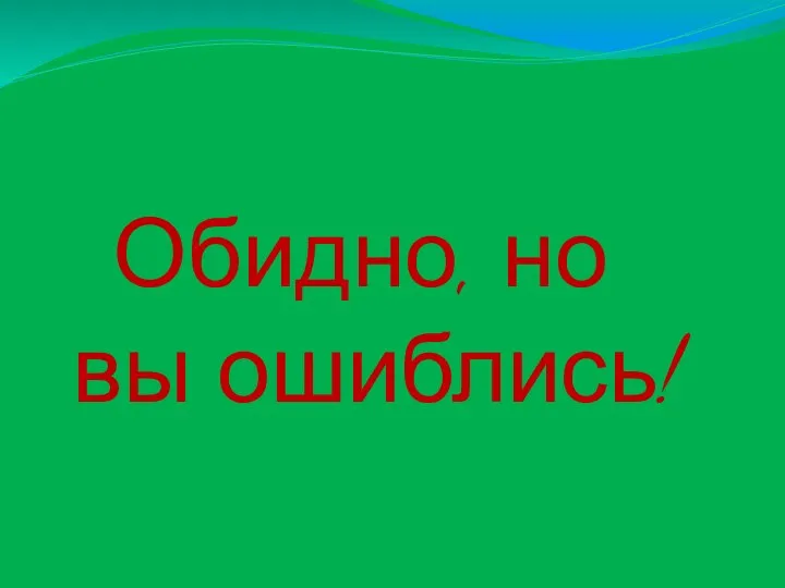 Обидно, но вы ошиблись!