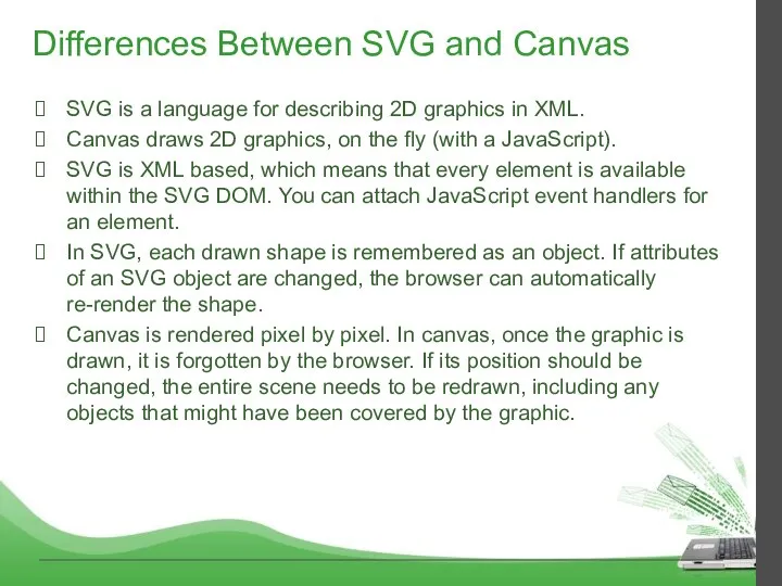Differences Between SVG and Canvas SVG is a language for describing 2D