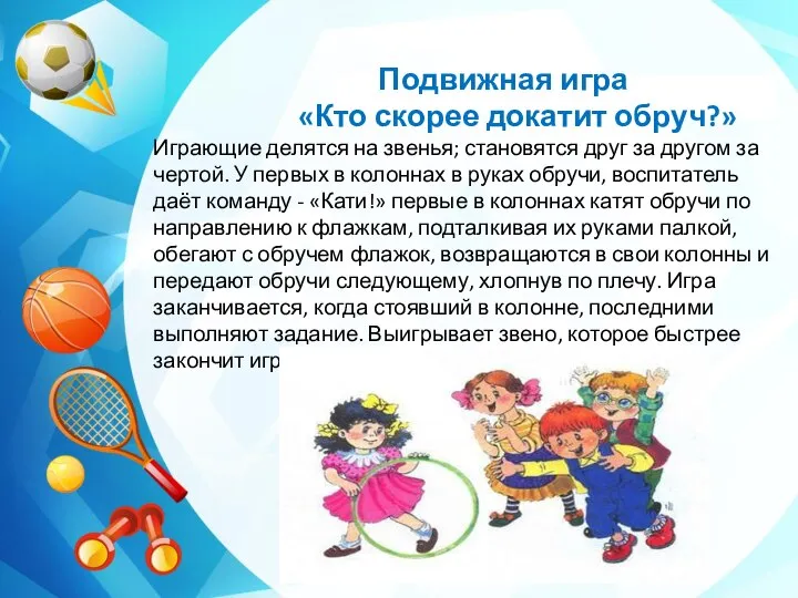 Подвижная игра «Кто скорее докатит обруч?» Играющие делятся на звенья; становятся друг