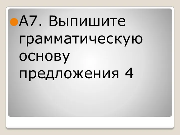 А7. Выпишите грамматическую основу предложения 4