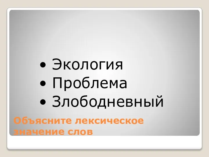 Объясните лексическое значение слов • Экология • Проблема • Злободневный