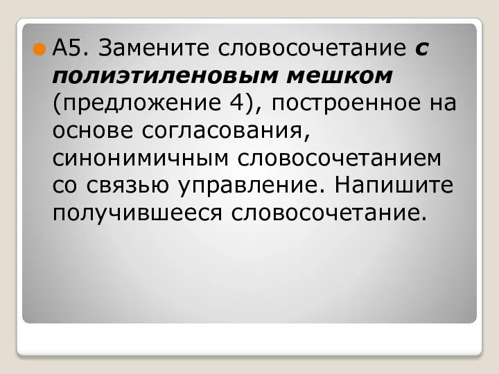 А5. Замените словосочетание с полиэтиленовым мешком (предложение 4), построенное на основе согласования,