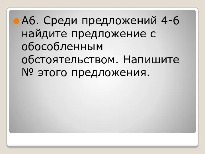 А6. Среди предложений 4-6 найдите предложение с обособленным обстоятельством. Напишите № этого предложения.