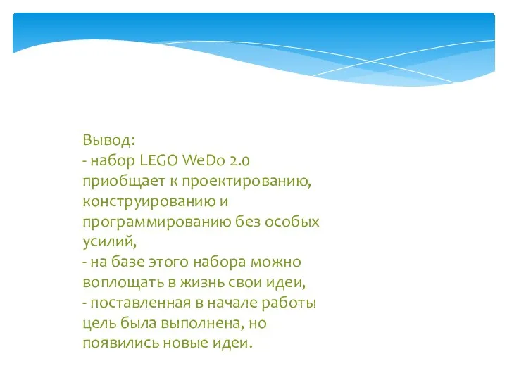 Вывод: - набор LEGO WeDo 2.0 приобщает к проектированию, конструированию и программированию