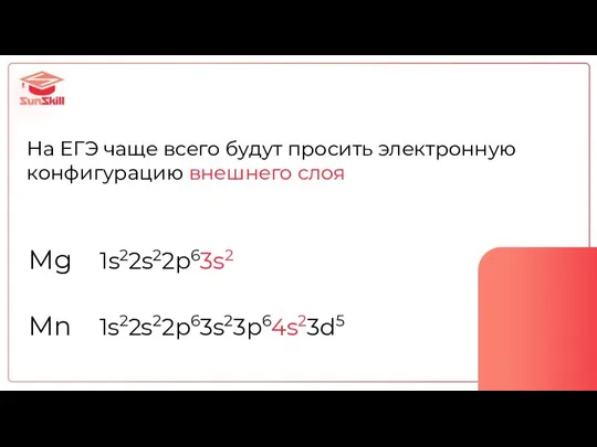 На ЕГЭ чаще всего будут просить электронную конфигурацию внешнего слоя Mg 1s22s22p63s2 Mn 1s22s22p63s23p64s23d5