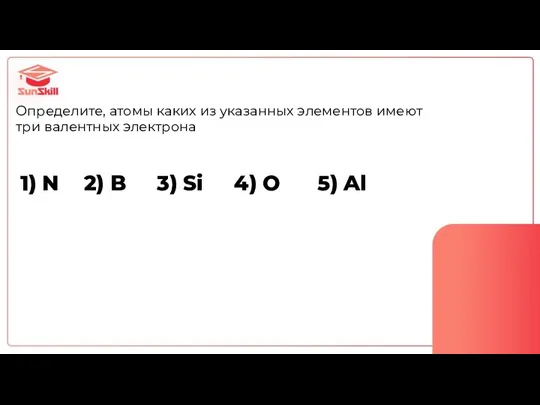 Определите, атомы каких из указанных элементов имеют три валентных электрона 1) N