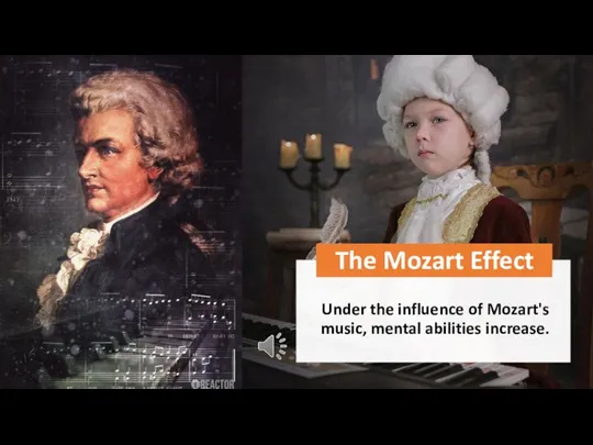 The Mozart Effect Under the influence of Mozart's music, mental abilities increase.