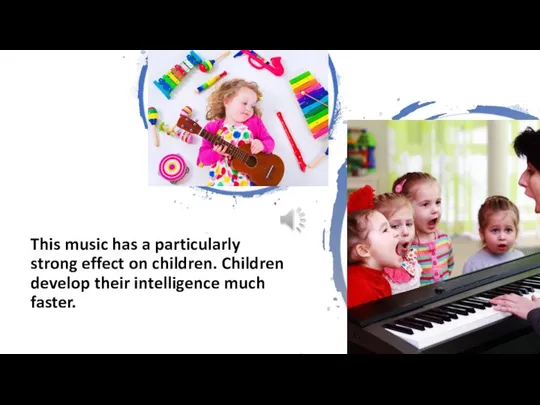 This music has a particularly strong effect on children. Children develop their intelligence much faster.