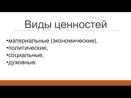 Виды ценностей материальные (экономические), политические, социальные, духовные.