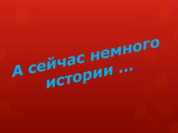 А сейчас немного истории …