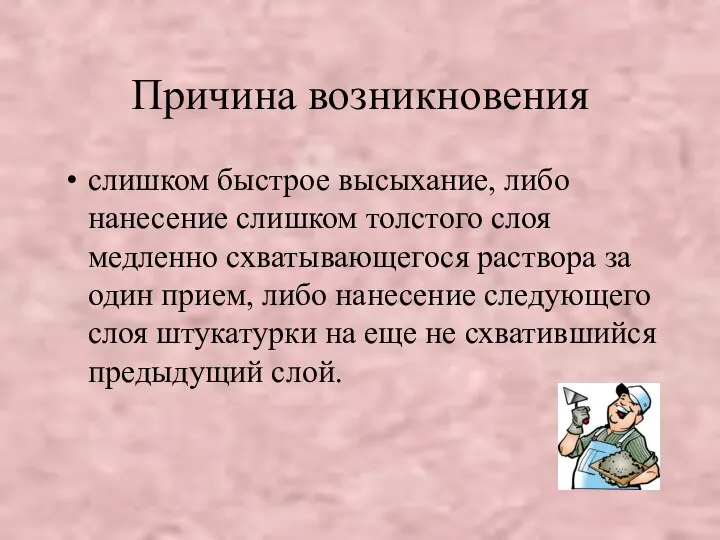 Причина возникновения слишком быстрое высыхание, либо нанесение слишком толстого слоя медленно схватывающегося