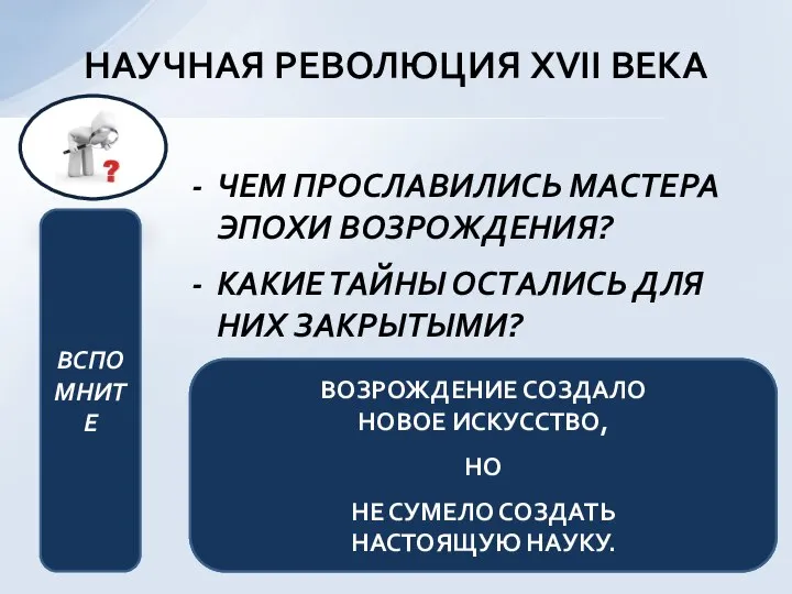 НАУЧНАЯ РЕВОЛЮЦИЯ XVII ВЕКА ЧЕМ ПРОСЛАВИЛИСЬ МАСТЕРА ЭПОХИ ВОЗРОЖДЕНИЯ? КАКИЕ ТАЙНЫ ОСТАЛИСЬ