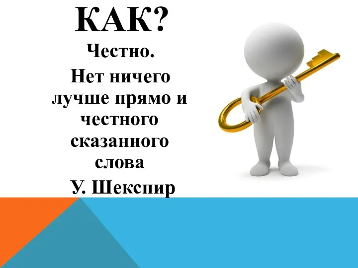 КАК? Честно. Нет ничего лучше прямо и честного сказанного слова У. Шекспир