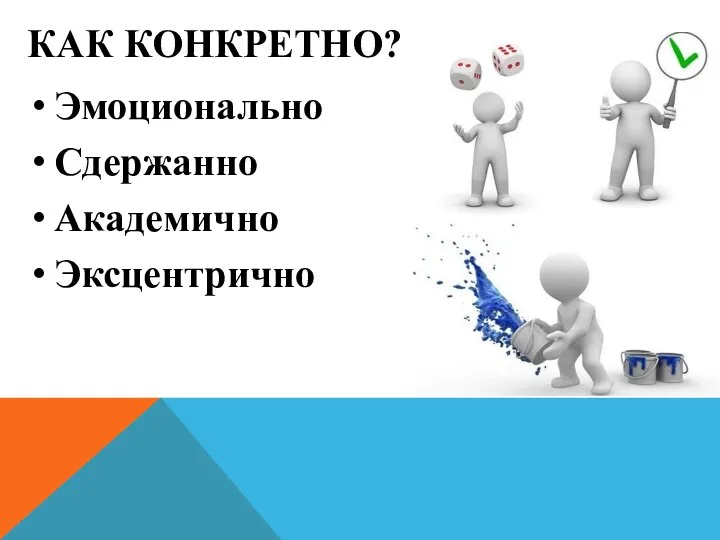 КАК КОНКРЕТНО? Эмоционально Сдержанно Академично Эксцентрично