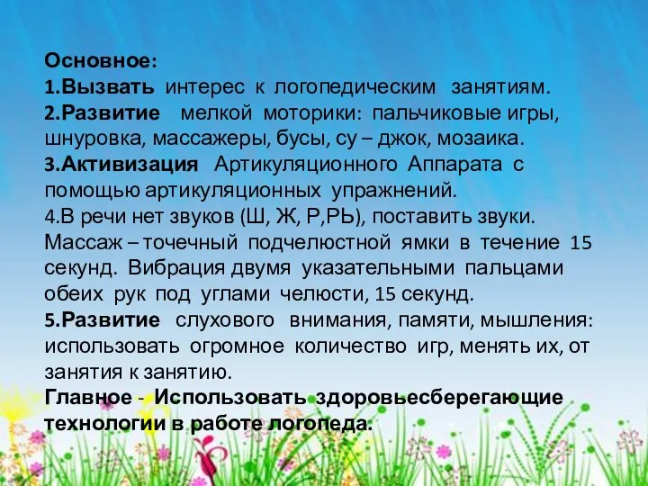 Основное: 1.Вызвать интерес к логопедическим занятиям. 2.Развитие мелкой моторики: пальчиковые игры, шнуровка,