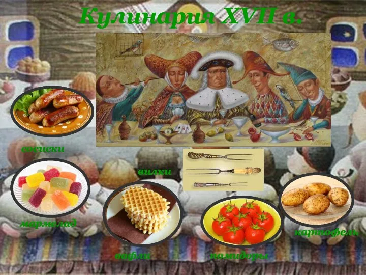 Кулинария XVII в. сосиски мармелад вафли помидоры картофель вилки