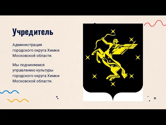 Администрация городского округа Химки Московской области. Мы подчиняемся управлению культуры городского округа Химки Московской области. Учредитель