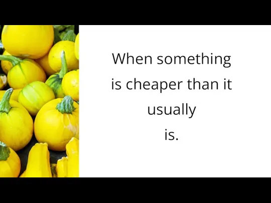 When something is cheaper than it usually is.