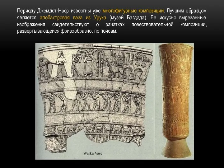 Периоду Джемдет-Наср известны уже многофигурные композиции. Лучшим образцом является алебастровая ваза из
