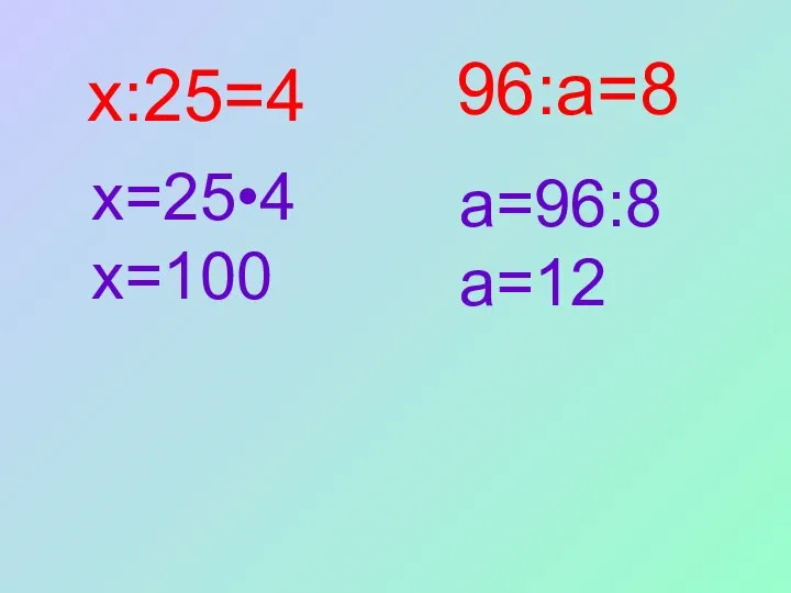 х:25=4 х=25•4 х=100 a=96:8 a=12 96:a=8