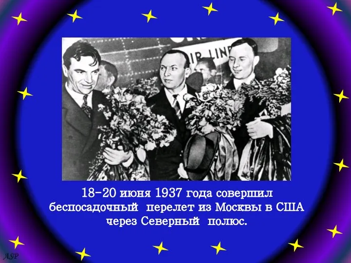 ASP 18-20 июня 1937 года совершил беспосадочный перелет из Москвы в США через Северный полюс.