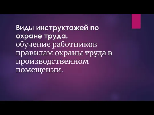 Виды инструктажей по охране труда. обучение работников правилам охраны труда в производственном помещении.