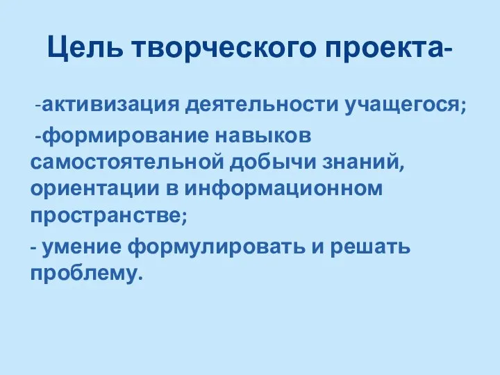 Цель творческого проекта- -активизация деятельности учащегося; -формирование навыков самостоятельной добычи знаний, ориентации