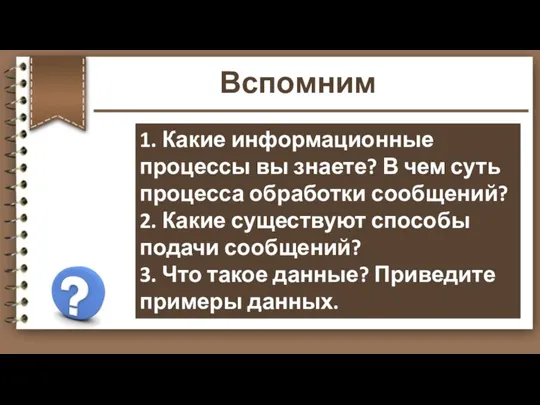 Вспомним 1. Какие информационные процессы вы знаете? В чем суть процесса обработки