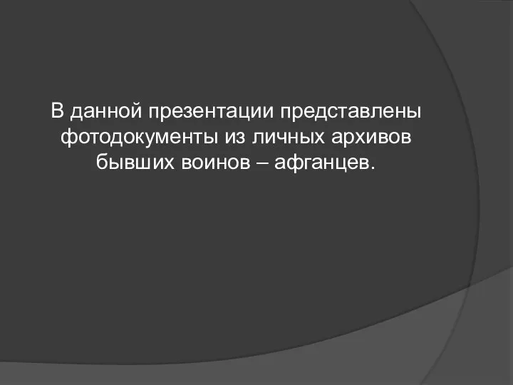 В данной презентации представлены фотодокументы из личных архивов бывших воинов – афганцев.