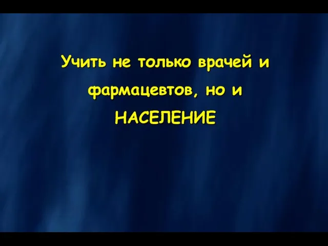 Учить не только врачей и фармацевтов, но и НАСЕЛЕНИЕ