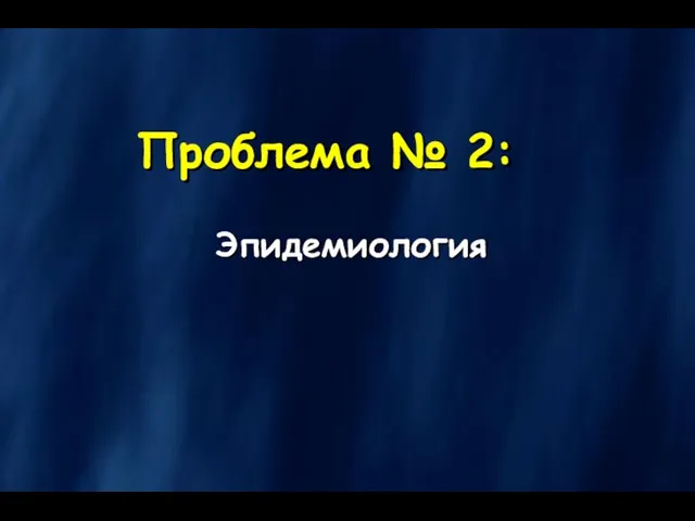 Проблема № 2: Эпидемиология