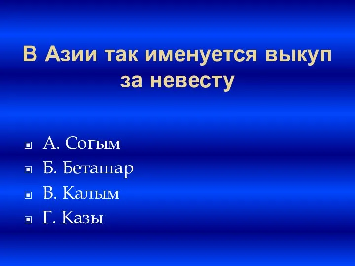 В Азии так именуется выкуп за невесту A. Согым Б. Беташар B. Калым Г. Казы