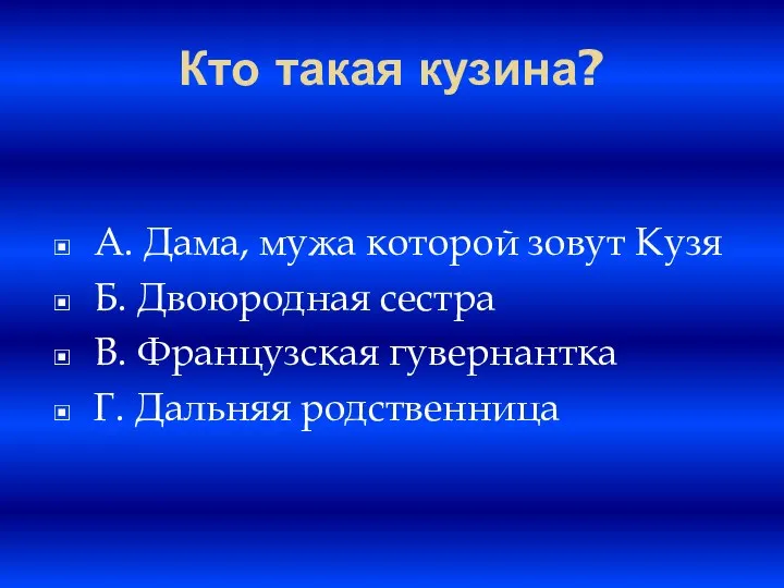 Кто такая кузина? A. Дама, мужа которой зовут Кузя Б. Двоюродная сестра