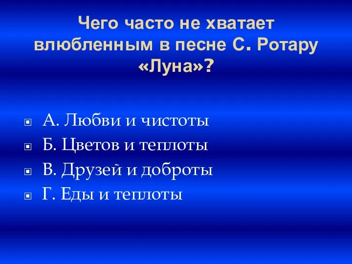 Чего часто не хватает влюбленным в песне С. Ротару «Луна»? A. Любви