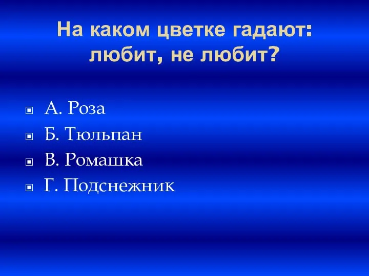 На каком цветке гадают: любит, не любит? A. Роза Б. Тюльпан B. Ромашка Г. Подснежник