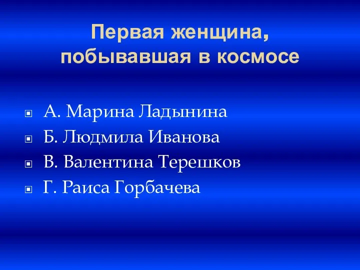 Первая женщина, побывавшая в космосе A. Марина Ладынина Б. Людмила Иванова B.