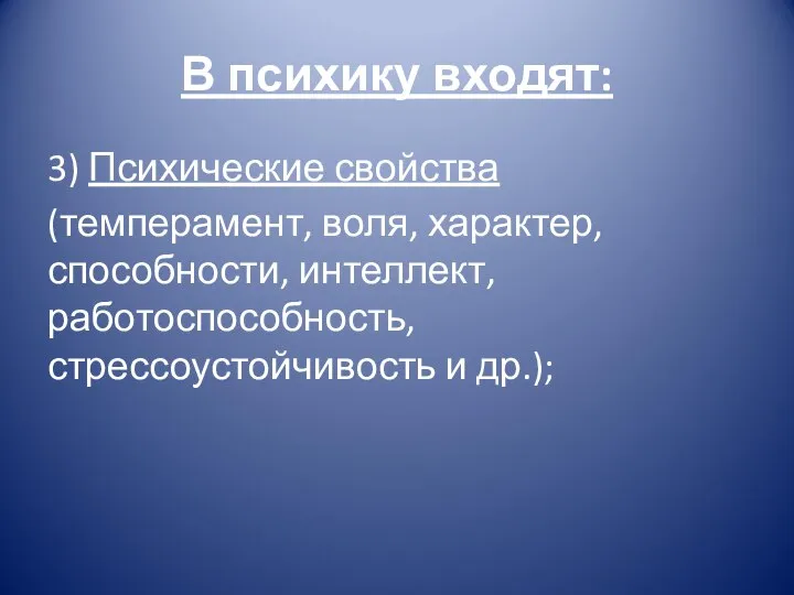 3) Психические свойства (темперамент, воля, характер, способности, интеллект, работоспособность, стрессоустойчивость и др.); В психику входят: