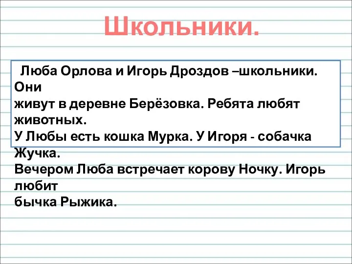 Школьники. Люба Орлова и Игорь Дроздов –школьники. Они живут в деревне Берёзовка.