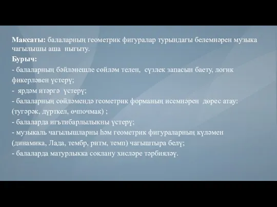 Максаты: балаларның геометрик фигуралар турындагы белемнәрен музыка чагылышы аша ныгыту. Бурыч: -