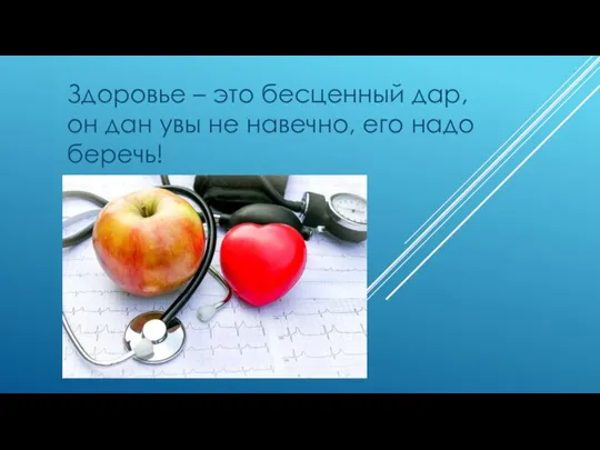 Здоровье – это бесценный дар, он дан увы не навечно, его надо беречь!