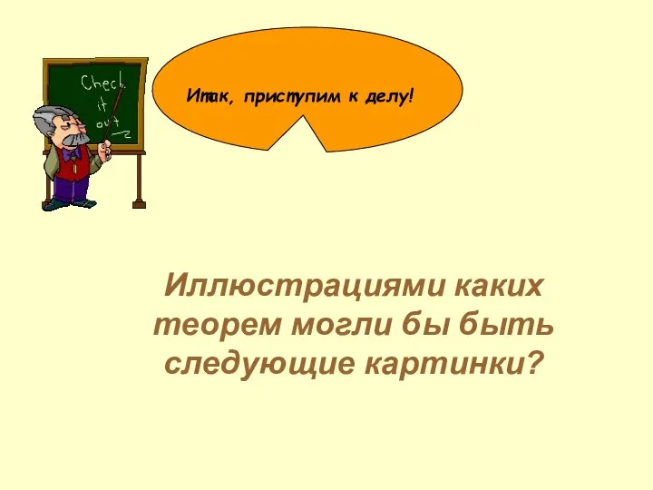 Иллюстрациями каких теорем могли бы быть следующие картинки? Итак, приступим к делу!