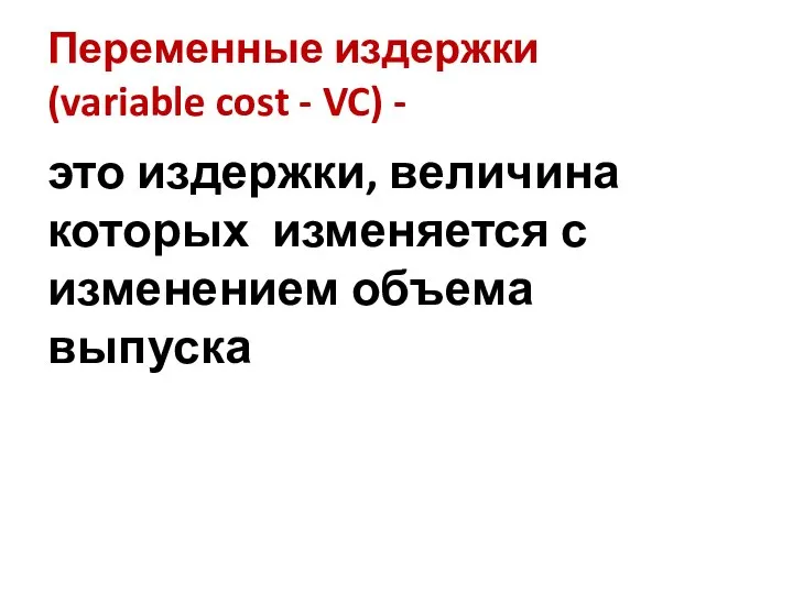 Переменные издержки (variable cost - VC) - это издержки, величина которых изменяется с изменением объема выпуска