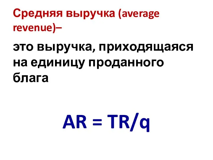 Средняя выручка (average revenue)– это выручка, приходящаяся на единицу проданного блага AR = TR/q