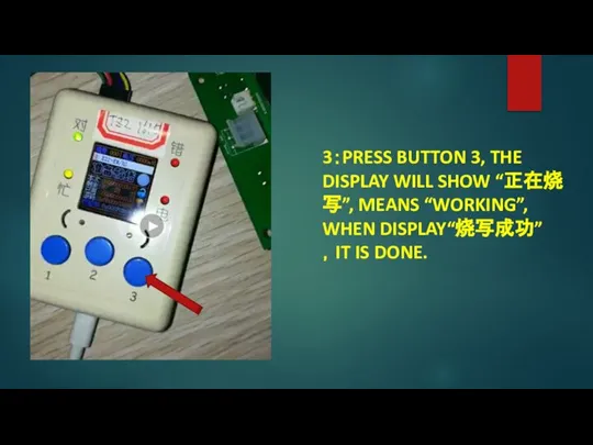 3：PRESS BUTTON 3, THE DISPLAY WILL SHOW “正在烧写”, MEANS “WORKING”, WHEN DISPLAY“烧写成功”，IT IS DONE.