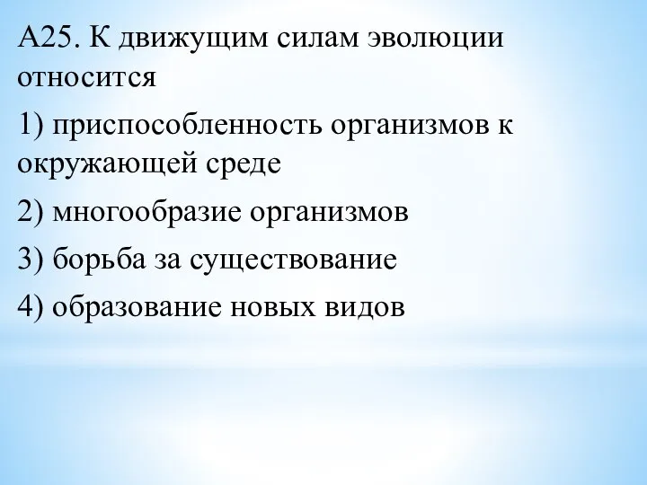 А25. К движущим силам эволюции относится 1) приспособленность организмов к окружающей среде