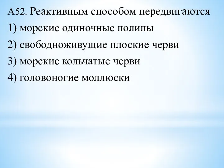 А52. Реактивным способом передвигаются 1) морские одиночные полипы 2) свободноживущие плоские черви