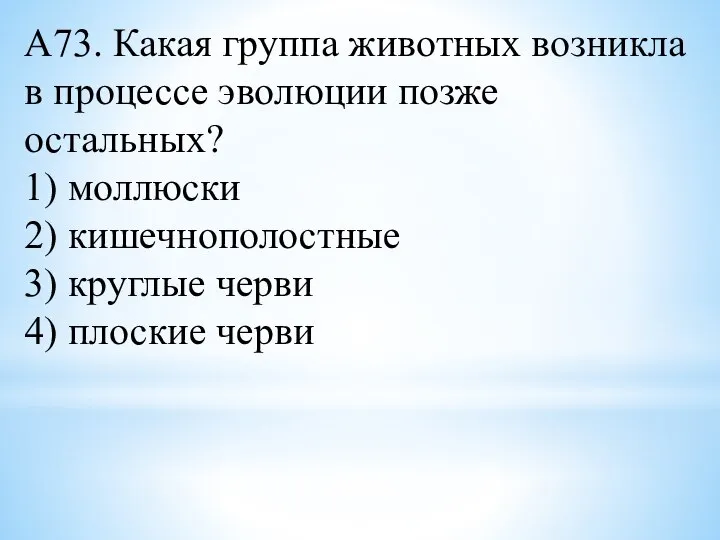 А73. Какая группа животных возникла в процессе эволюции позже остальных? 1) моллюски