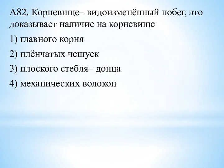 А82. Корневище– видоизменённый побег, это доказывает наличие на корневище 1) главного корня