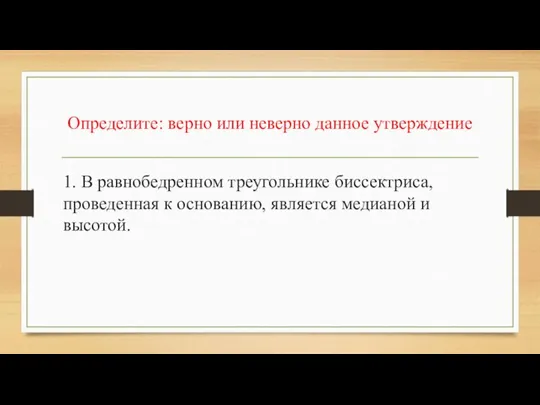 Определите: верно или неверно данное утверждение 1. В равнобедренном треугольнике биссектриса, проведенная