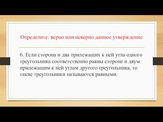 Определите: верно или неверно данное утверждение 6. Если сторона и два прилежащих